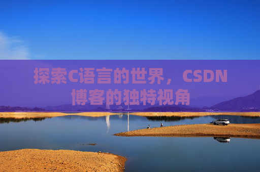 探索C语言的世界，CSDN博客的独特视角